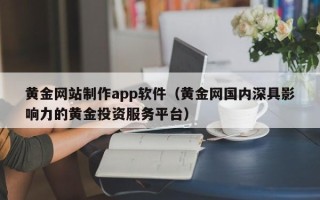 庆阳黄金网站制作app软件（黄金网国内深具影响力的黄金投资服务平台）