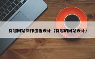 庆阳有趣网站制作流程设计（有趣的网站设计）
