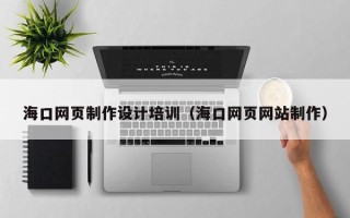 庆阳海口网页制作设计培训（海口网页网站制作）