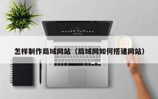 庆阳怎样制作局域网站（局域网如何搭建网站）
