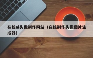 庆阳在线ai头像制作网站（在线制作头像图片生成器）
