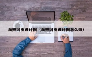 庆阳海鲜网页设计图（海鲜网页设计图怎么做）
