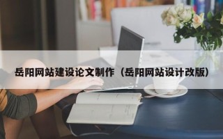 庆阳岳阳网站建设论文制作（岳阳网站设计改版）