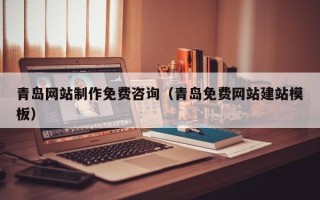 庆阳青岛网站制作免费咨询（青岛免费网站建站模板）