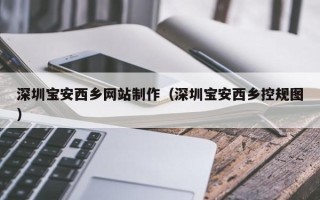 庆阳深圳宝安西乡网站制作（深圳宝安西乡控规图）