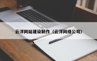庆阳云浮网站建设制作（云浮网络公司）